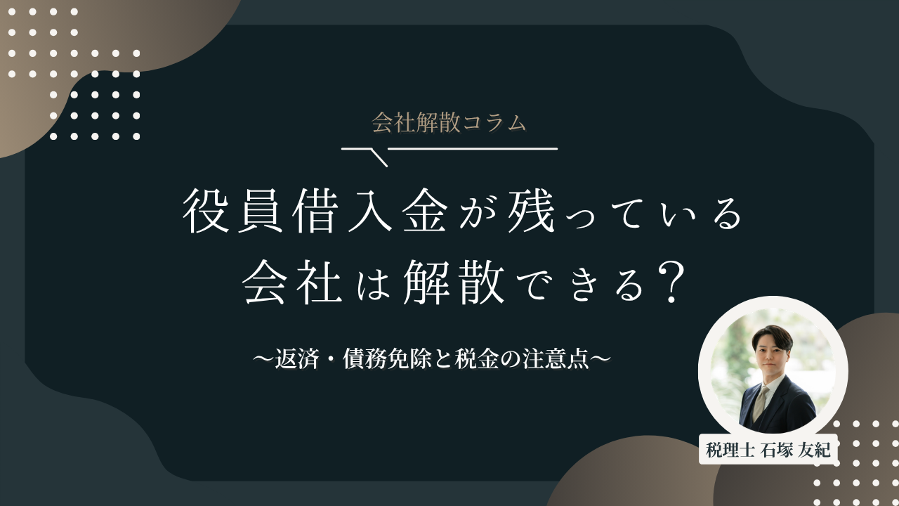 役員借入金が残っている会社は解散できる？返済・債務免除と税金の注意点